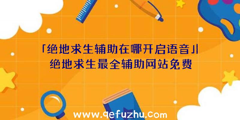 「绝地求生辅助在哪开启语音」|绝地求生最全辅助网站免费